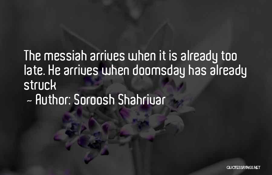Soroosh Shahrivar Quotes: The Messiah Arrives When It Is Already Too Late. He Arrives When Doomsday Has Already Struck