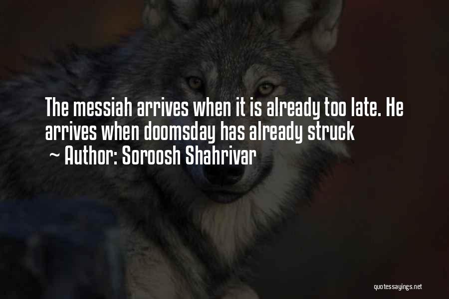 Soroosh Shahrivar Quotes: The Messiah Arrives When It Is Already Too Late. He Arrives When Doomsday Has Already Struck