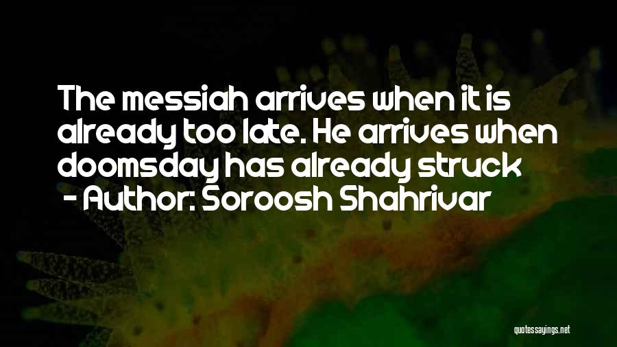 Soroosh Shahrivar Quotes: The Messiah Arrives When It Is Already Too Late. He Arrives When Doomsday Has Already Struck