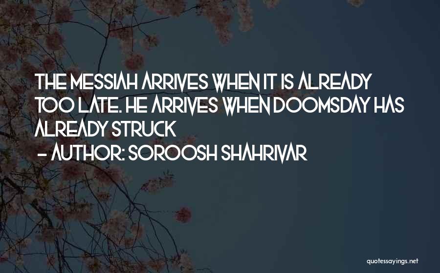 Soroosh Shahrivar Quotes: The Messiah Arrives When It Is Already Too Late. He Arrives When Doomsday Has Already Struck