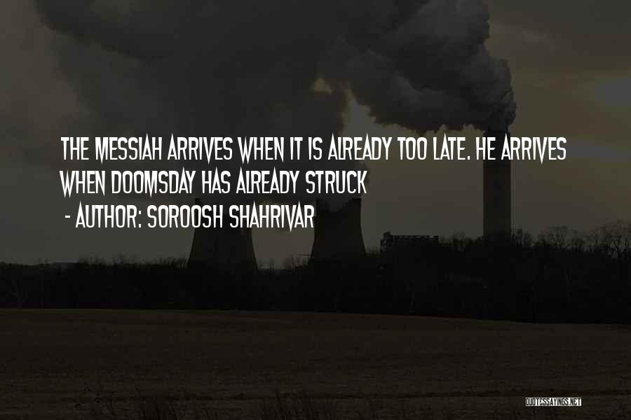 Soroosh Shahrivar Quotes: The Messiah Arrives When It Is Already Too Late. He Arrives When Doomsday Has Already Struck