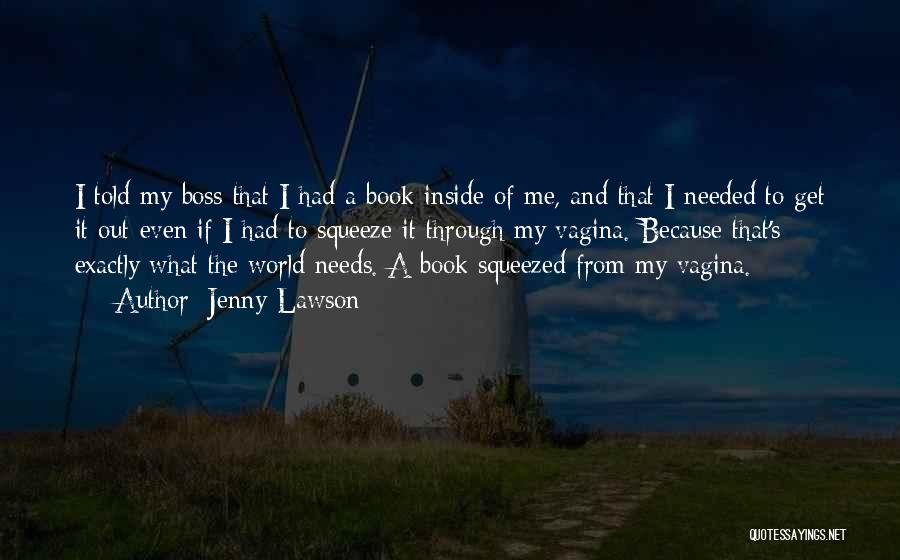 Jenny Lawson Quotes: I Told My Boss That I Had A Book Inside Of Me, And That I Needed To Get It Out