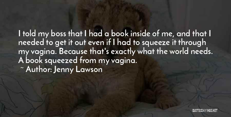 Jenny Lawson Quotes: I Told My Boss That I Had A Book Inside Of Me, And That I Needed To Get It Out