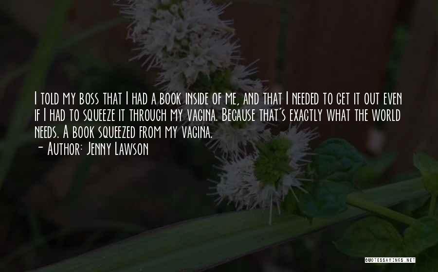 Jenny Lawson Quotes: I Told My Boss That I Had A Book Inside Of Me, And That I Needed To Get It Out