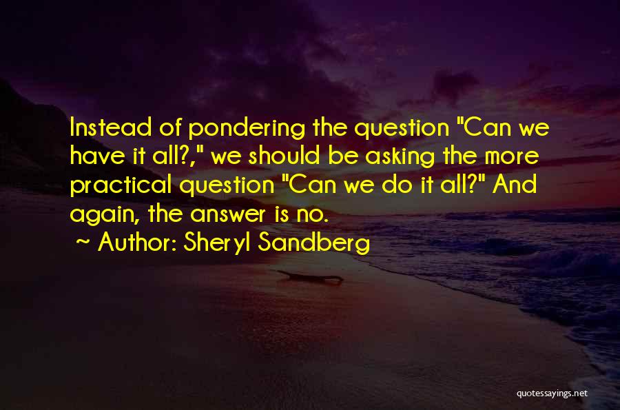 Sheryl Sandberg Quotes: Instead Of Pondering The Question Can We Have It All?, We Should Be Asking The More Practical Question Can We