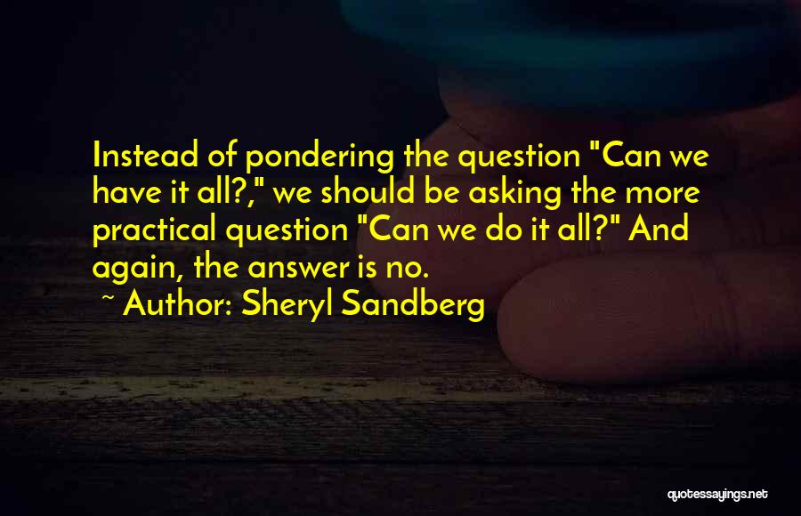 Sheryl Sandberg Quotes: Instead Of Pondering The Question Can We Have It All?, We Should Be Asking The More Practical Question Can We