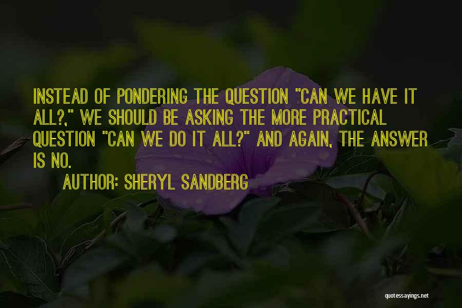 Sheryl Sandberg Quotes: Instead Of Pondering The Question Can We Have It All?, We Should Be Asking The More Practical Question Can We