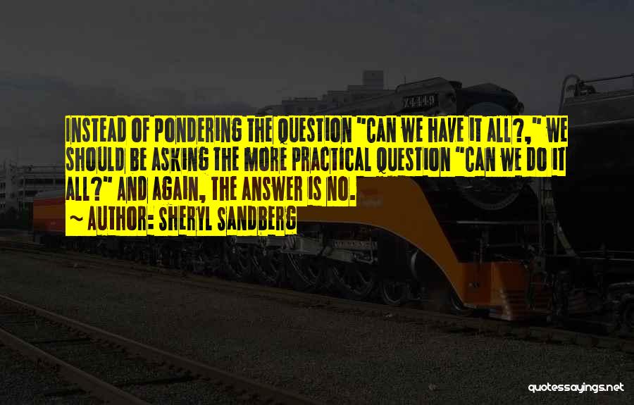 Sheryl Sandberg Quotes: Instead Of Pondering The Question Can We Have It All?, We Should Be Asking The More Practical Question Can We