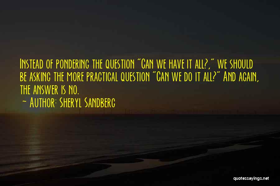 Sheryl Sandberg Quotes: Instead Of Pondering The Question Can We Have It All?, We Should Be Asking The More Practical Question Can We