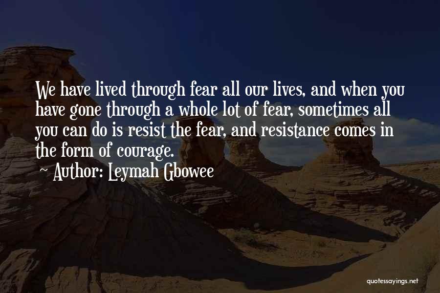 Leymah Gbowee Quotes: We Have Lived Through Fear All Our Lives, And When You Have Gone Through A Whole Lot Of Fear, Sometimes