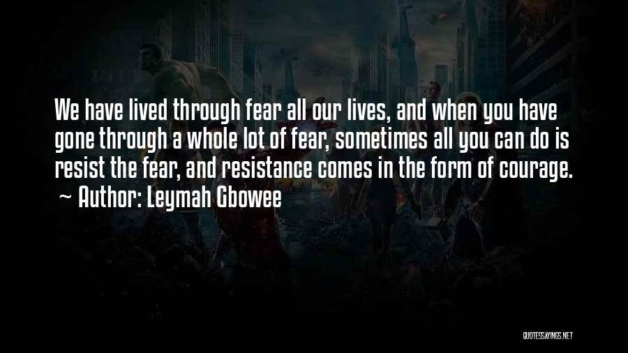 Leymah Gbowee Quotes: We Have Lived Through Fear All Our Lives, And When You Have Gone Through A Whole Lot Of Fear, Sometimes