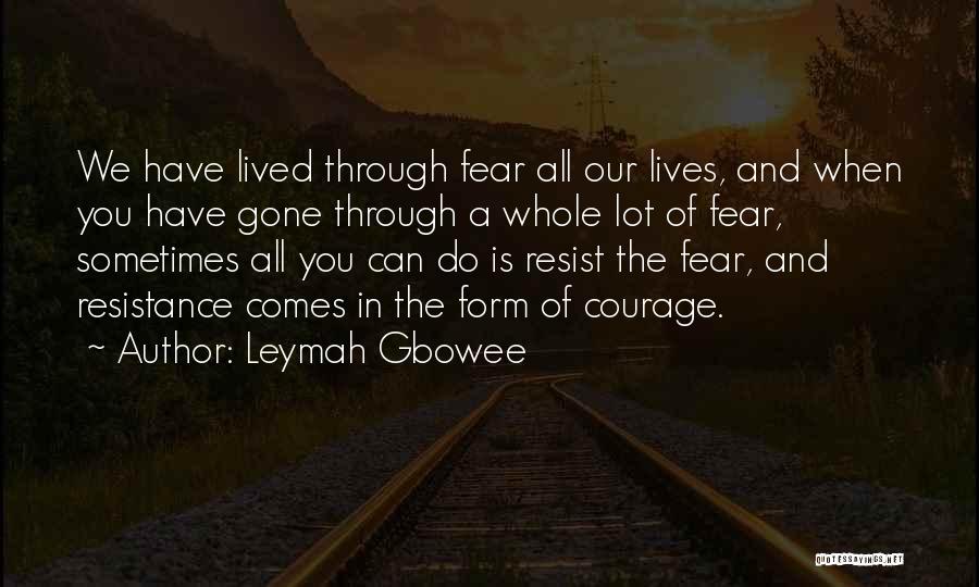 Leymah Gbowee Quotes: We Have Lived Through Fear All Our Lives, And When You Have Gone Through A Whole Lot Of Fear, Sometimes