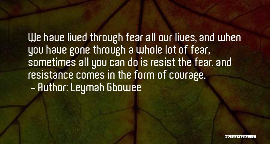 Leymah Gbowee Quotes: We Have Lived Through Fear All Our Lives, And When You Have Gone Through A Whole Lot Of Fear, Sometimes