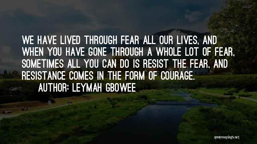 Leymah Gbowee Quotes: We Have Lived Through Fear All Our Lives, And When You Have Gone Through A Whole Lot Of Fear, Sometimes
