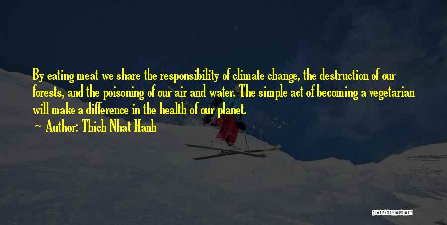 Thich Nhat Hanh Quotes: By Eating Meat We Share The Responsibility Of Climate Change, The Destruction Of Our Forests, And The Poisoning Of Our