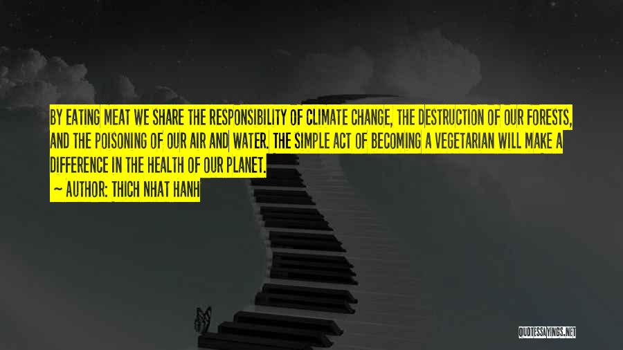 Thich Nhat Hanh Quotes: By Eating Meat We Share The Responsibility Of Climate Change, The Destruction Of Our Forests, And The Poisoning Of Our