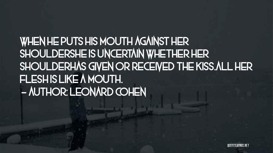 Leonard Cohen Quotes: When He Puts His Mouth Against Her Shouldershe Is Uncertain Whether Her Shoulderhas Given Or Received The Kiss.all Her Flesh