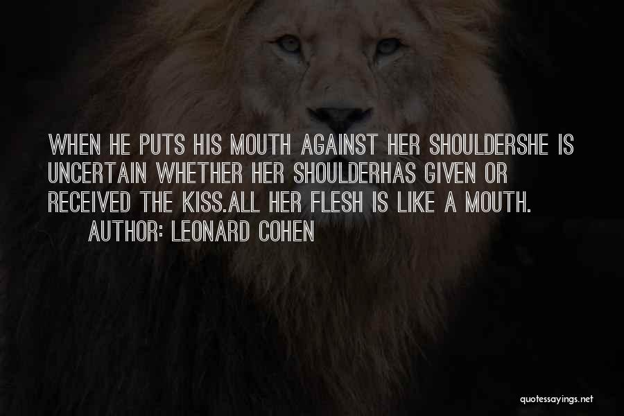 Leonard Cohen Quotes: When He Puts His Mouth Against Her Shouldershe Is Uncertain Whether Her Shoulderhas Given Or Received The Kiss.all Her Flesh