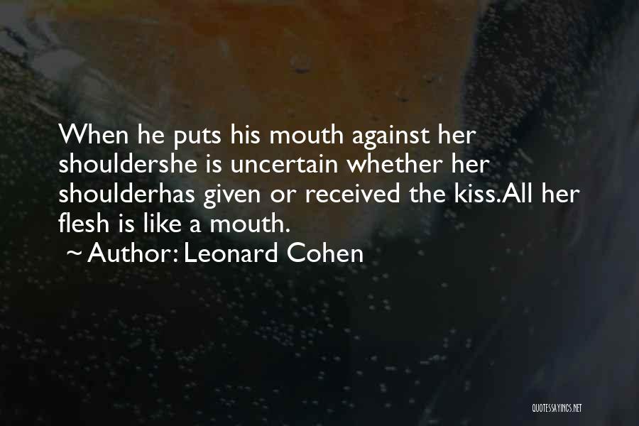 Leonard Cohen Quotes: When He Puts His Mouth Against Her Shouldershe Is Uncertain Whether Her Shoulderhas Given Or Received The Kiss.all Her Flesh