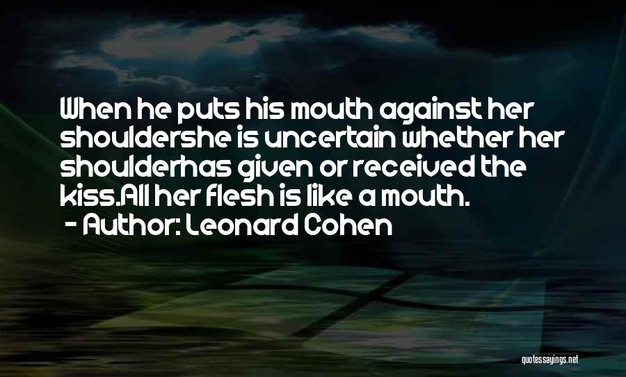 Leonard Cohen Quotes: When He Puts His Mouth Against Her Shouldershe Is Uncertain Whether Her Shoulderhas Given Or Received The Kiss.all Her Flesh