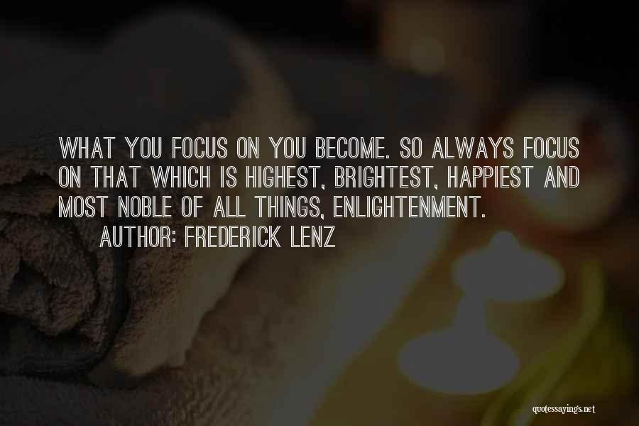 Frederick Lenz Quotes: What You Focus On You Become. So Always Focus On That Which Is Highest, Brightest, Happiest And Most Noble Of