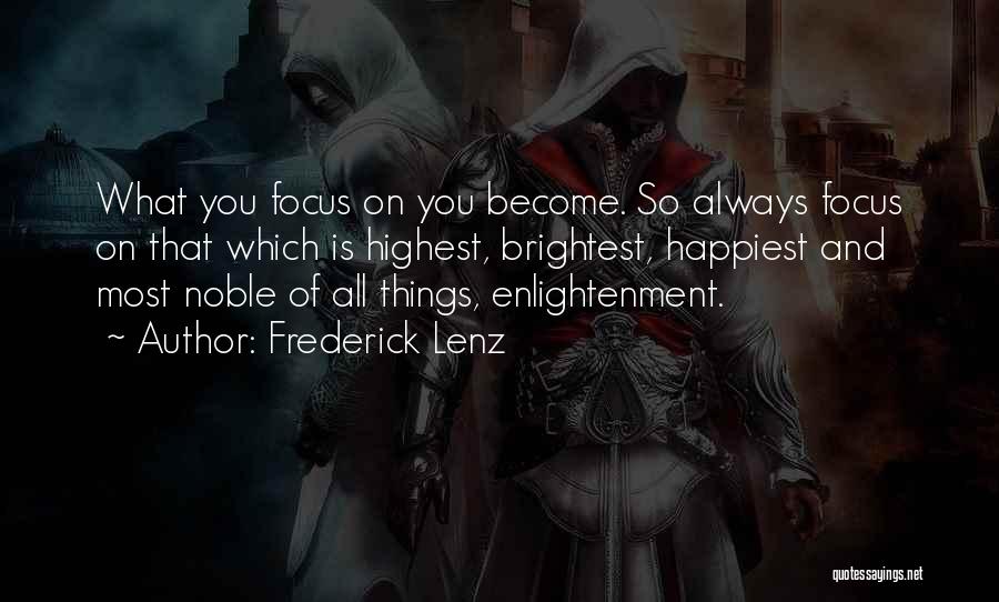 Frederick Lenz Quotes: What You Focus On You Become. So Always Focus On That Which Is Highest, Brightest, Happiest And Most Noble Of