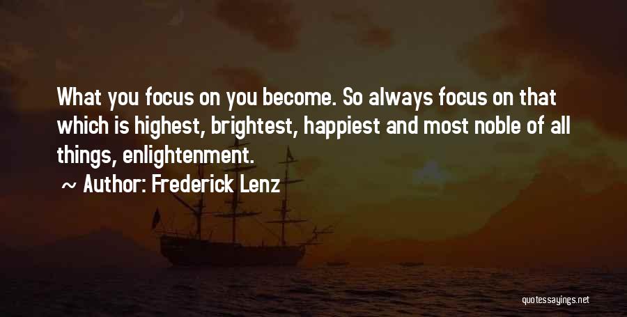 Frederick Lenz Quotes: What You Focus On You Become. So Always Focus On That Which Is Highest, Brightest, Happiest And Most Noble Of