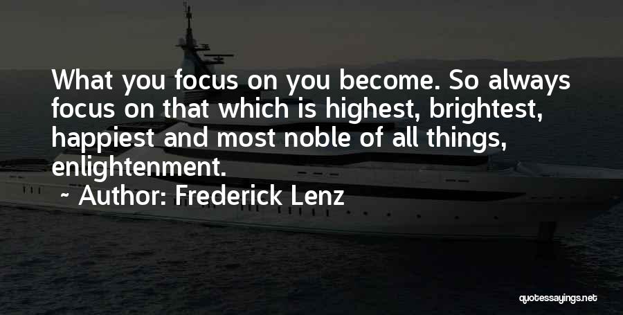 Frederick Lenz Quotes: What You Focus On You Become. So Always Focus On That Which Is Highest, Brightest, Happiest And Most Noble Of