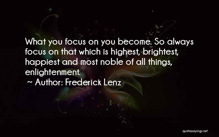 Frederick Lenz Quotes: What You Focus On You Become. So Always Focus On That Which Is Highest, Brightest, Happiest And Most Noble Of