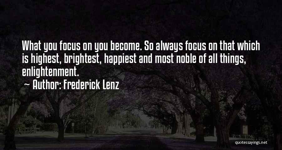 Frederick Lenz Quotes: What You Focus On You Become. So Always Focus On That Which Is Highest, Brightest, Happiest And Most Noble Of