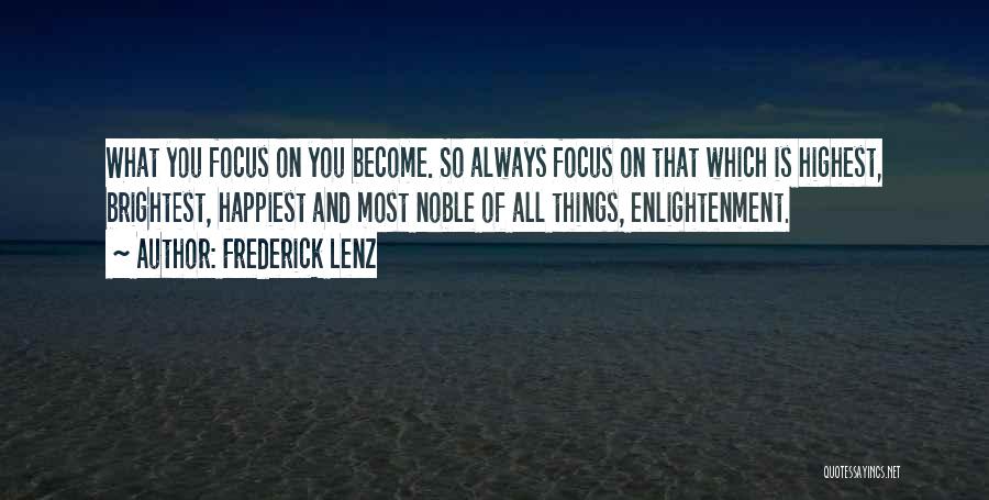 Frederick Lenz Quotes: What You Focus On You Become. So Always Focus On That Which Is Highest, Brightest, Happiest And Most Noble Of