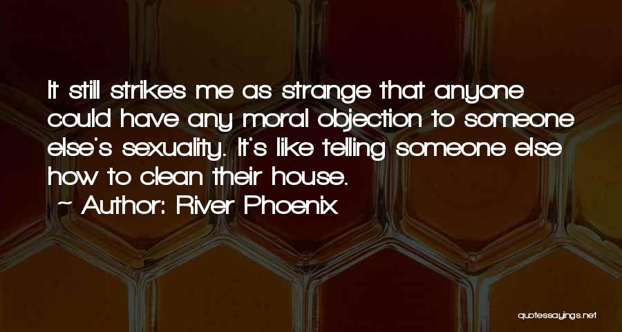 River Phoenix Quotes: It Still Strikes Me As Strange That Anyone Could Have Any Moral Objection To Someone Else's Sexuality. It's Like Telling