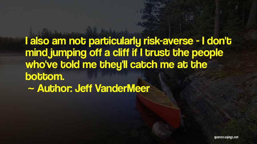Jeff VanderMeer Quotes: I Also Am Not Particularly Risk-averse - I Don't Mind Jumping Off A Cliff If I Trust The People Who've
