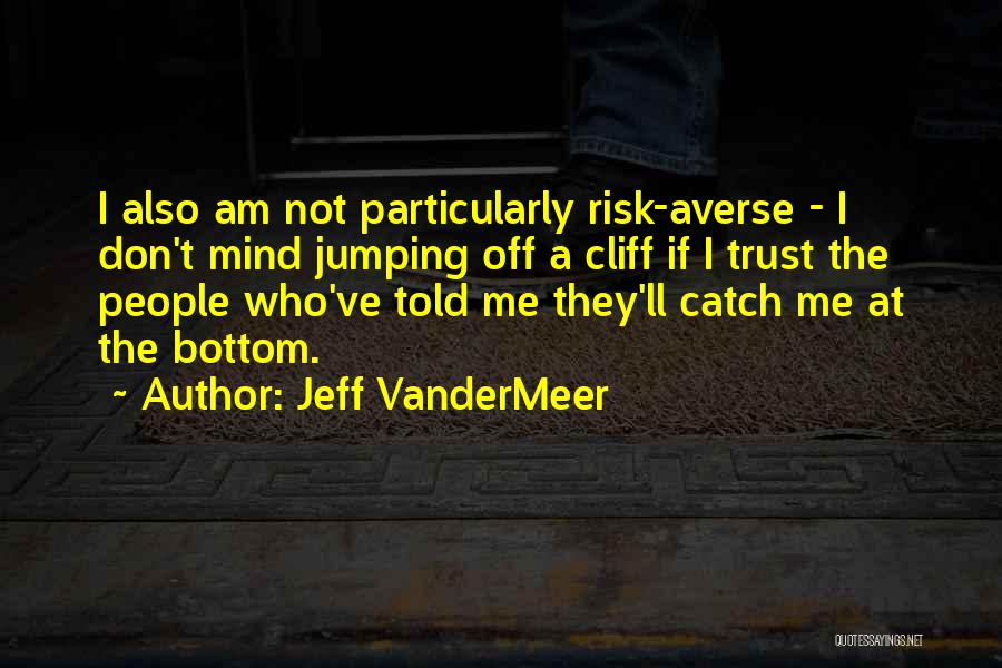 Jeff VanderMeer Quotes: I Also Am Not Particularly Risk-averse - I Don't Mind Jumping Off A Cliff If I Trust The People Who've