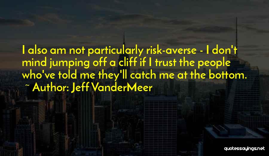 Jeff VanderMeer Quotes: I Also Am Not Particularly Risk-averse - I Don't Mind Jumping Off A Cliff If I Trust The People Who've