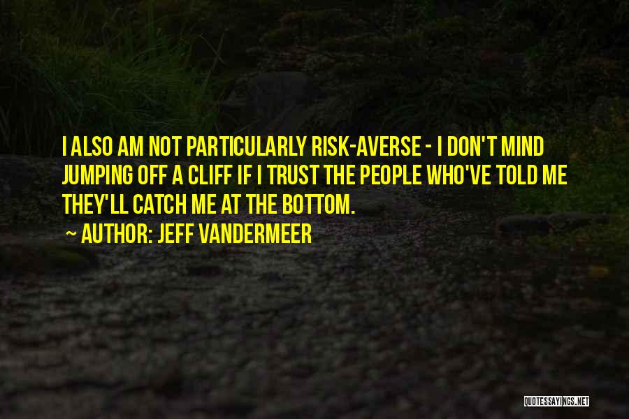 Jeff VanderMeer Quotes: I Also Am Not Particularly Risk-averse - I Don't Mind Jumping Off A Cliff If I Trust The People Who've