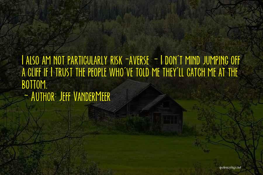 Jeff VanderMeer Quotes: I Also Am Not Particularly Risk-averse - I Don't Mind Jumping Off A Cliff If I Trust The People Who've