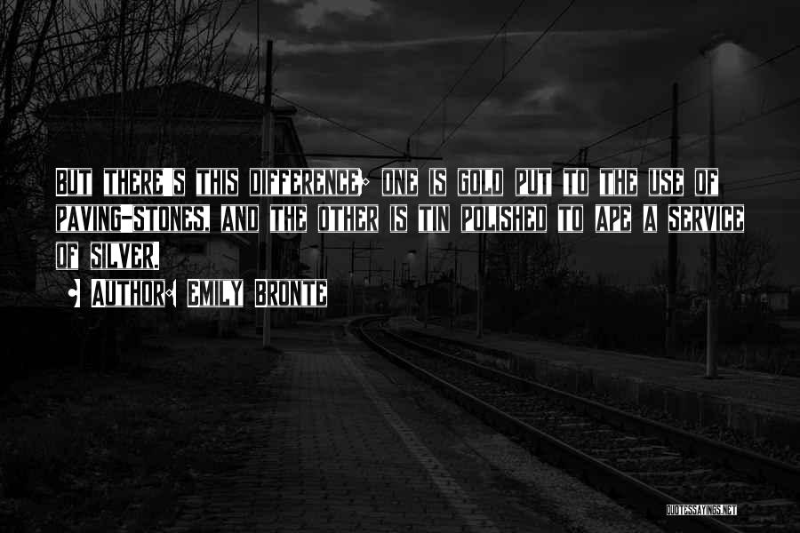 Emily Bronte Quotes: But There's This Difference; One Is Gold Put To The Use Of Paving-stones, And The Other Is Tin Polished To