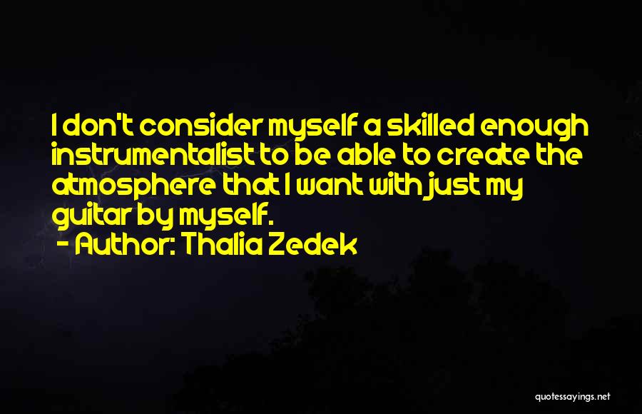 Thalia Zedek Quotes: I Don't Consider Myself A Skilled Enough Instrumentalist To Be Able To Create The Atmosphere That I Want With Just