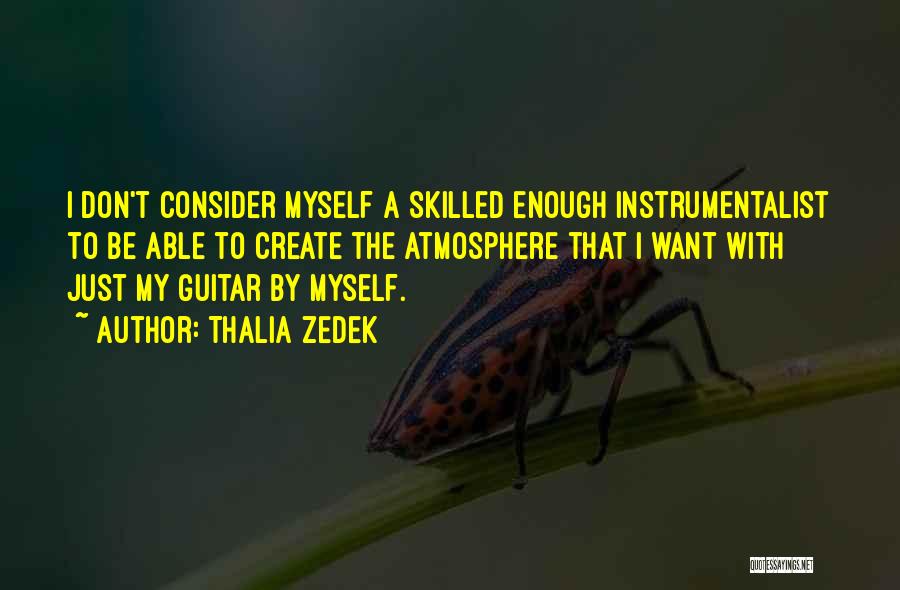 Thalia Zedek Quotes: I Don't Consider Myself A Skilled Enough Instrumentalist To Be Able To Create The Atmosphere That I Want With Just