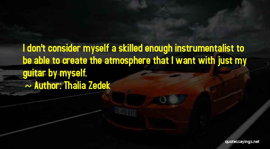 Thalia Zedek Quotes: I Don't Consider Myself A Skilled Enough Instrumentalist To Be Able To Create The Atmosphere That I Want With Just