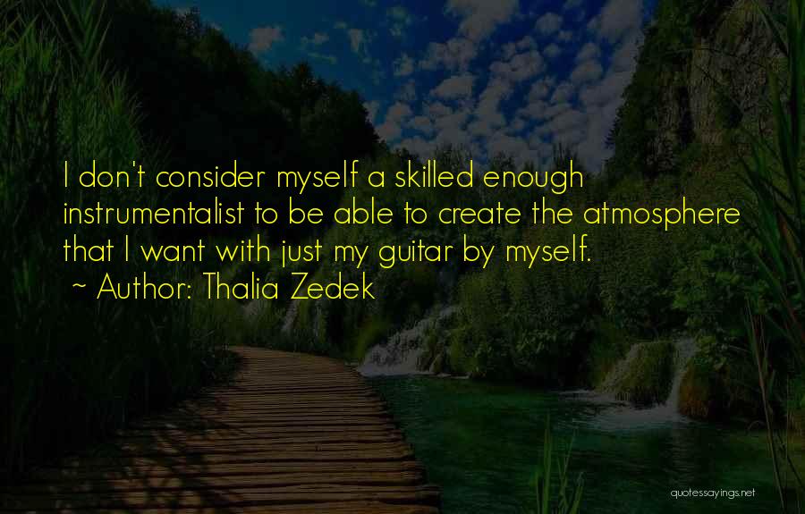 Thalia Zedek Quotes: I Don't Consider Myself A Skilled Enough Instrumentalist To Be Able To Create The Atmosphere That I Want With Just