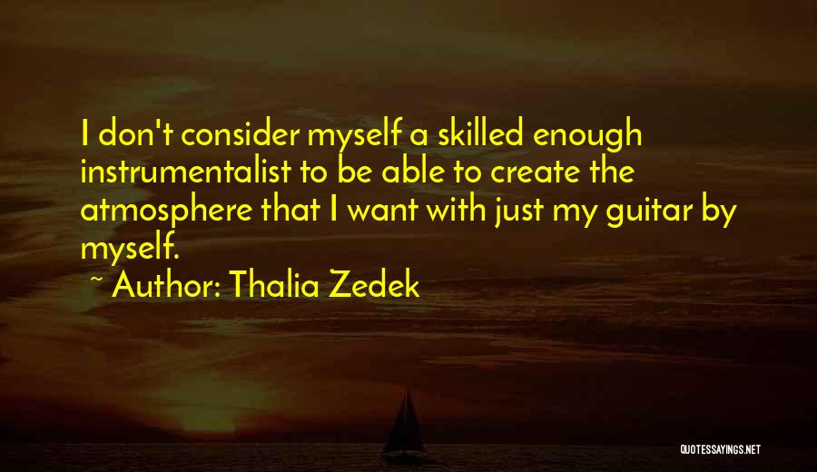 Thalia Zedek Quotes: I Don't Consider Myself A Skilled Enough Instrumentalist To Be Able To Create The Atmosphere That I Want With Just
