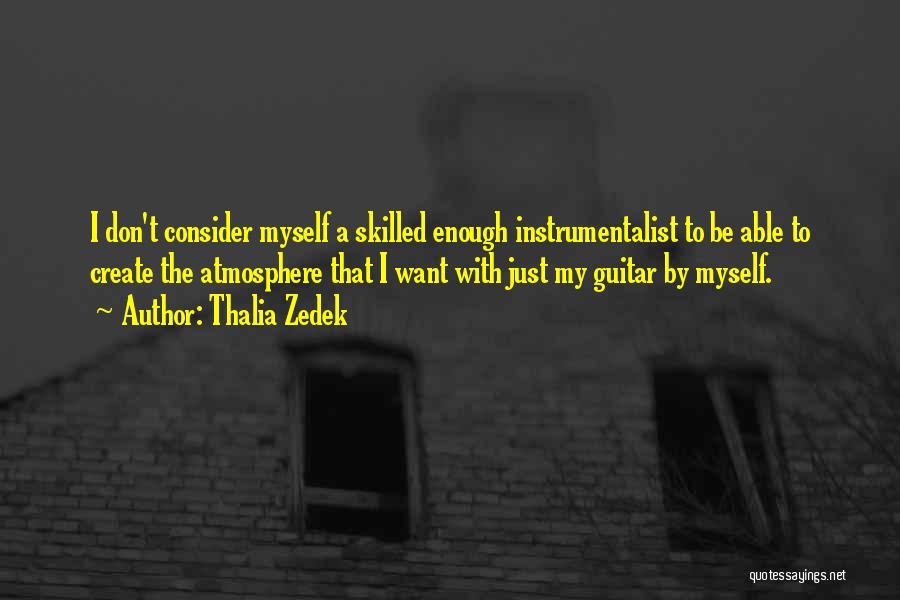 Thalia Zedek Quotes: I Don't Consider Myself A Skilled Enough Instrumentalist To Be Able To Create The Atmosphere That I Want With Just