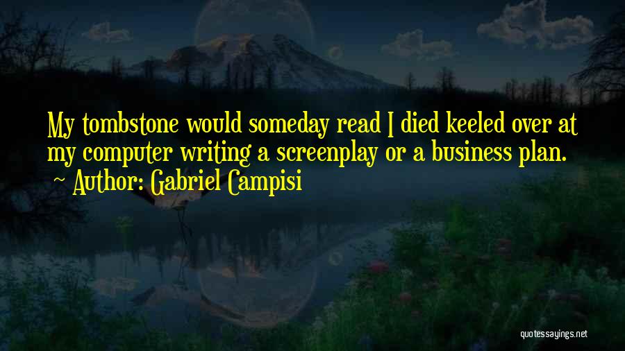 Gabriel Campisi Quotes: My Tombstone Would Someday Read I Died Keeled Over At My Computer Writing A Screenplay Or A Business Plan.