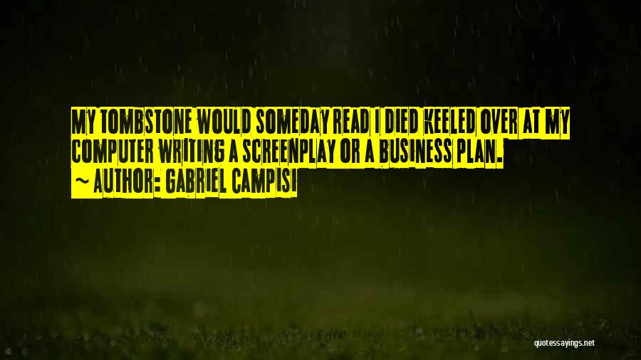 Gabriel Campisi Quotes: My Tombstone Would Someday Read I Died Keeled Over At My Computer Writing A Screenplay Or A Business Plan.