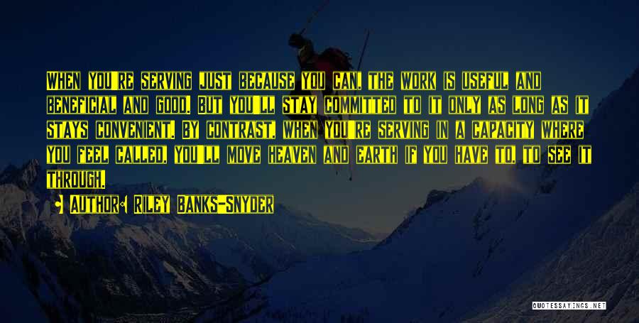 Riley Banks-Snyder Quotes: When You're Serving Just Because You Can, The Work Is Useful And Beneficial And Good. But You'll Stay Committed To