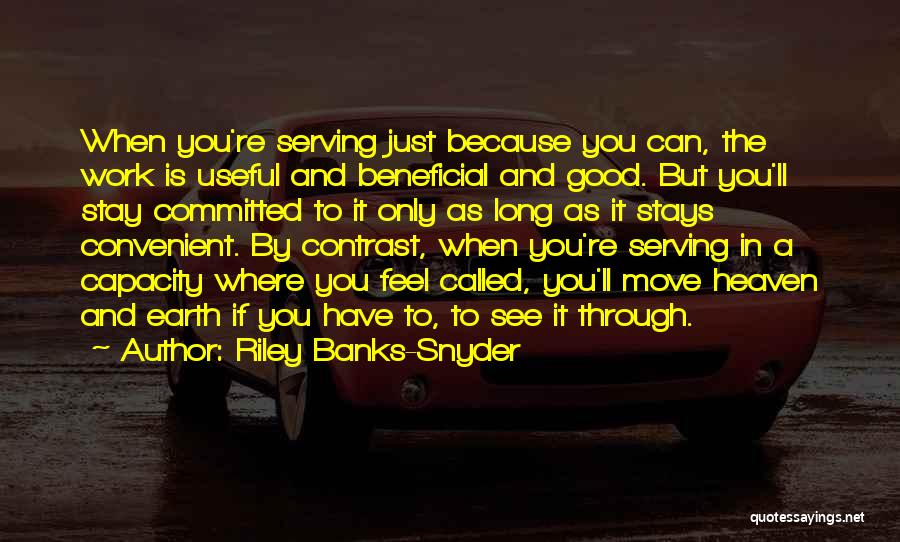 Riley Banks-Snyder Quotes: When You're Serving Just Because You Can, The Work Is Useful And Beneficial And Good. But You'll Stay Committed To