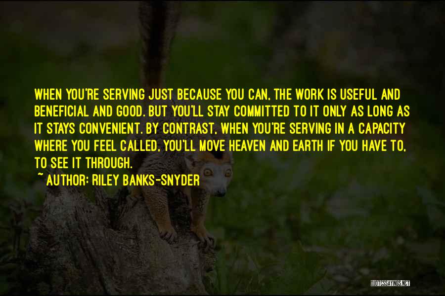 Riley Banks-Snyder Quotes: When You're Serving Just Because You Can, The Work Is Useful And Beneficial And Good. But You'll Stay Committed To