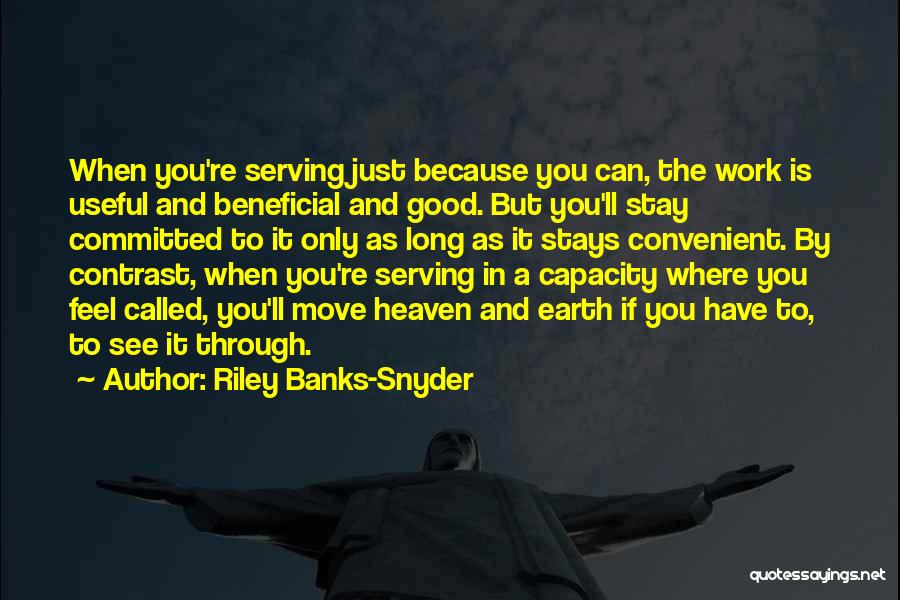 Riley Banks-Snyder Quotes: When You're Serving Just Because You Can, The Work Is Useful And Beneficial And Good. But You'll Stay Committed To